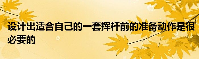 設計出適合自己的一套揮桿前的準備動作是很必要的