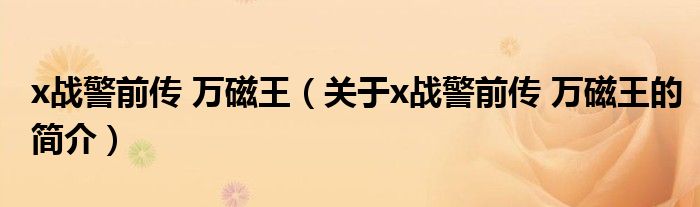 x戰(zhàn)警前傳 萬磁王（關(guān)于x戰(zhàn)警前傳 萬磁王的簡介）