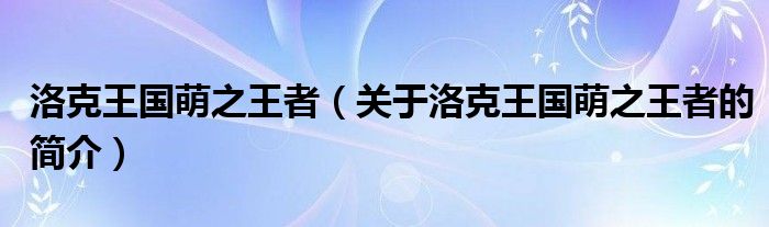 洛克王國萌之王者（關(guān)于洛克王國萌之王者的簡介）