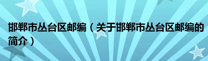 邯鄲市叢臺(tái)區(qū)郵編（關(guān)于邯鄲市叢臺(tái)區(qū)郵編的簡介）