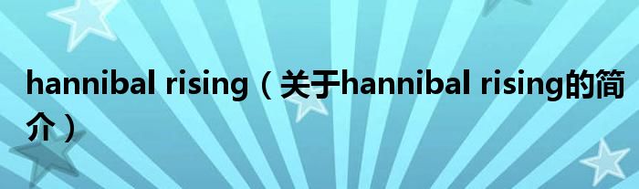 hannibal rising（關(guān)于hannibal rising的簡(jiǎn)介）