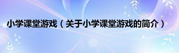 小學(xué)課堂游戲（關(guān)于小學(xué)課堂游戲的簡(jiǎn)介）