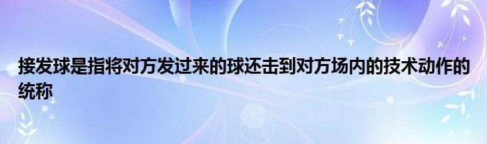 接發(fā)球是指將對(duì)方發(fā)過(guò)來(lái)的球還擊到對(duì)方場(chǎng)內(nèi)的技術(shù)動(dòng)作的統(tǒng)稱