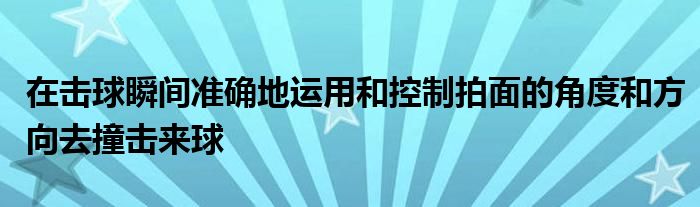 在擊球瞬間準(zhǔn)確地運(yùn)用和控制拍面的角度和方向去撞擊來(lái)球