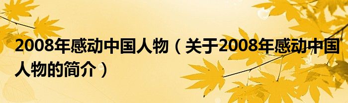 2008年感動(dòng)中國(guó)人物（關(guān)于2008年感動(dòng)中國(guó)人物的簡(jiǎn)介）