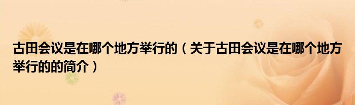 古田會(huì)議是在哪個(gè)地方舉行的（關(guān)于古田會(huì)議是在哪個(gè)地方舉行的的簡介）