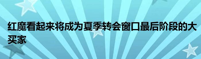 紅魔看起來(lái)將成為夏季轉(zhuǎn)會(huì)窗口最后階段的大買家