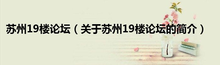 蘇州19樓論壇（關(guān)于蘇州19樓論壇的簡(jiǎn)介）