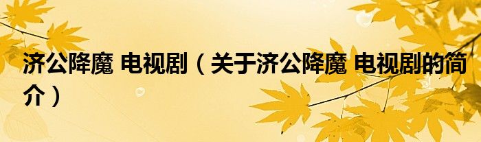 濟公降魔 電視劇（關(guān)于濟公降魔 電視劇的簡介）