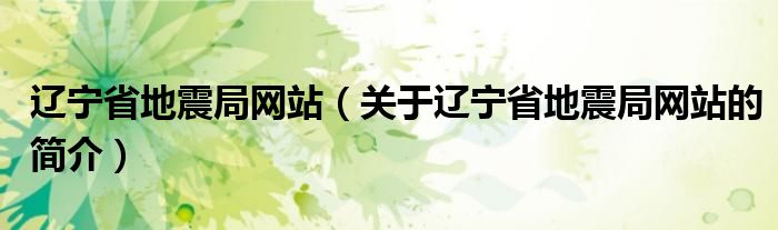 遼寧省地震局網(wǎng)站（關(guān)于遼寧省地震局網(wǎng)站的簡介）