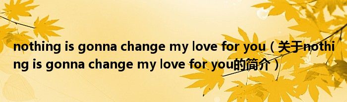 nothing is gonna change my love for you（關(guān)于nothing is gonna change my love for you的簡(jiǎn)介）