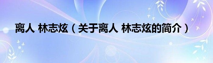 離人 林志炫（關(guān)于離人 林志炫的簡介）