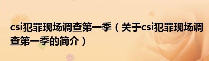 csi犯罪現(xiàn)場調(diào)查第一季（關(guān)于csi犯罪現(xiàn)場調(diào)查第一季的簡介）