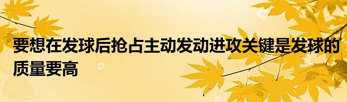 要想在發(fā)球后搶占主動發(fā)動進攻關鍵是發(fā)球的質(zhì)量要高