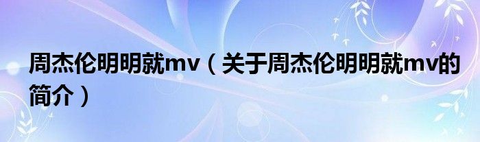 周杰倫明明就mv（關(guān)于周杰倫明明就mv的簡介）