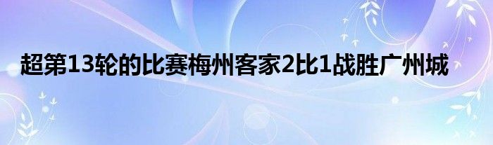 超第13輪的比賽梅州客家2比1戰(zhàn)勝?gòu)V州城