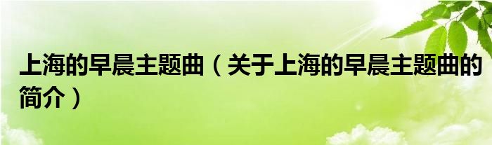 上海的早晨主題曲（關(guān)于上海的早晨主題曲的簡介）