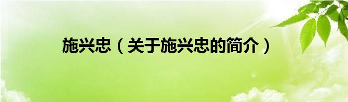 施興忠（關(guān)于施興忠的簡(jiǎn)介）