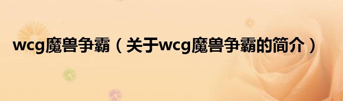 wcg魔獸爭(zhēng)霸（關(guān)于wcg魔獸爭(zhēng)霸的簡(jiǎn)介）