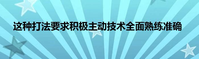   這種打法要求積極主動技術(shù)全面熟練準確