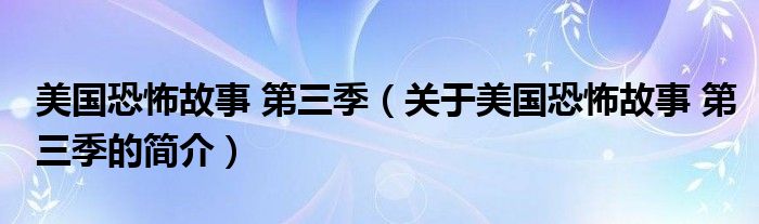 美國恐怖故事 第三季（關于美國恐怖故事 第三季的簡介）