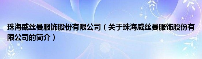 珠海威絲曼服飾股份有限公司（關(guān)于珠海威絲曼服飾股份有限公司的簡介）