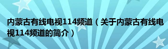 內(nèi)蒙古有線電視114頻道（關(guān)于內(nèi)蒙古有線電視114頻道的簡(jiǎn)介）