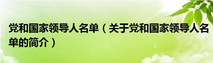 黨和國(guó)家領(lǐng)導(dǎo)人名單（關(guān)于黨和國(guó)家領(lǐng)導(dǎo)人名單的簡(jiǎn)介）