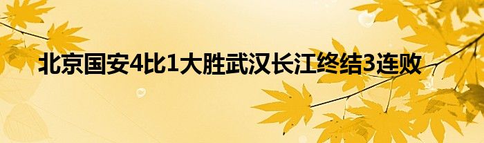 北京國安4比1大勝武漢長江終結3連敗