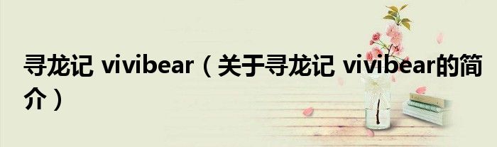 尋龍記 vivibear（關(guān)于尋龍記 vivibear的簡(jiǎn)介）