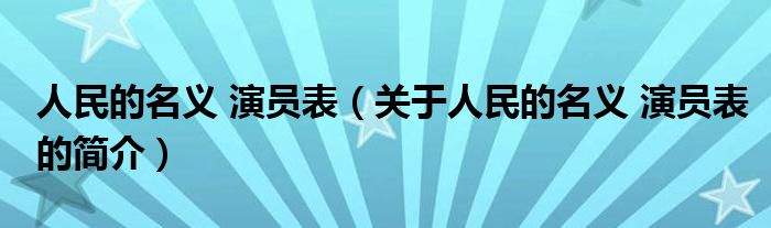 人民的名義 演員表（關于人民的名義 演員表的簡介）