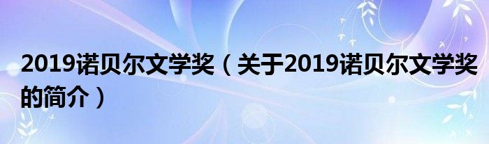 2019諾貝爾文學(xué)獎（關(guān)于2019諾貝爾文學(xué)獎的簡介）