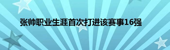 張帥職業(yè)生涯首次打進該賽事16強