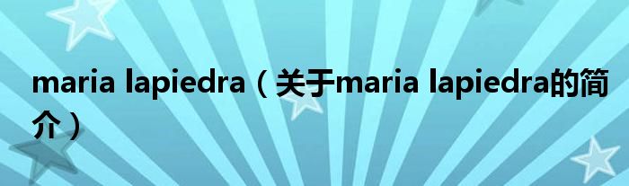 maria lapiedra（關(guān)于maria lapiedra的簡(jiǎn)介）