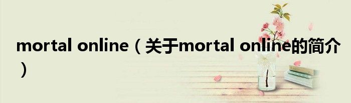 mortal online（關(guān)于mortal online的簡介）