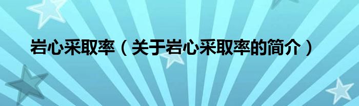 巖心采取率（關(guān)于巖心采取率的簡(jiǎn)介）