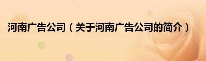 河南廣告公司（關(guān)于河南廣告公司的簡(jiǎn)介）