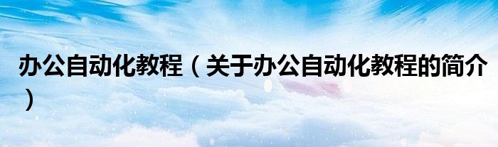 辦公自動化教程（關(guān)于辦公自動化教程的簡介）