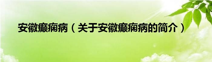 安徽癲癇?。P(guān)于安徽癲癇病的簡介）