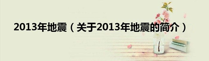 2013年地震（關(guān)于2013年地震的簡介）