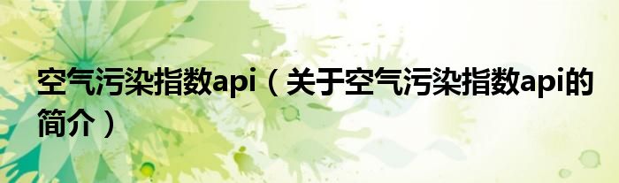 空氣污染指數(shù)api（關(guān)于空氣污染指數(shù)api的簡(jiǎn)介）