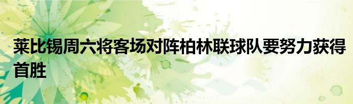 萊比錫周六將客場對陣柏林聯(lián)球隊要努力獲得首勝