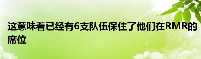 這意味著已經(jīng)有6支隊伍保住了他們在RMR的席位