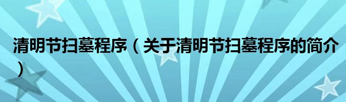 清明節(jié)掃墓程序（關(guān)于清明節(jié)掃墓程序的簡介）