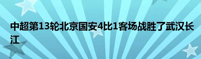 中超第13輪北京國安4比1客場戰(zhàn)勝了武漢長江