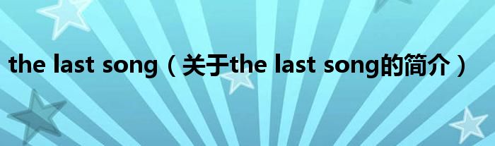 the last song（關(guān)于the last song的簡介）