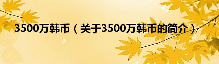 3500萬韓幣（關(guān)于3500萬韓幣的簡介）