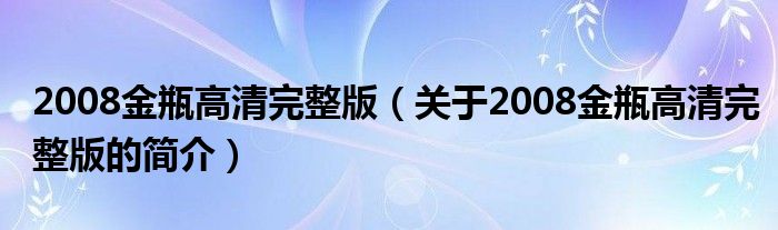 2008金瓶高清完整版（關(guān)于2008金瓶高清完整版的簡(jiǎn)介）