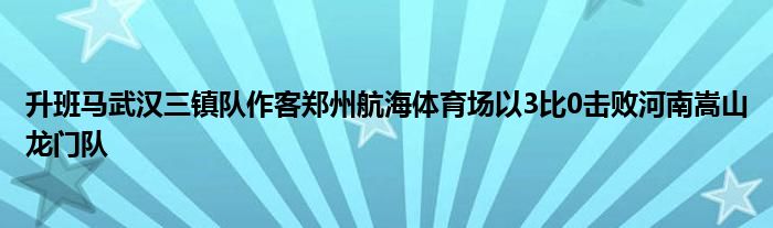 升班馬武漢三鎮(zhèn)隊作客鄭州航海體育場以3比0擊敗河南嵩山龍門隊