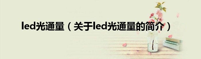 led光通量（關(guān)于led光通量的簡(jiǎn)介）